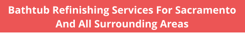 Bathtub Refinishing Services For Sacramento And All Surrounding Areas